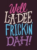 La Dee Frickin Dah
