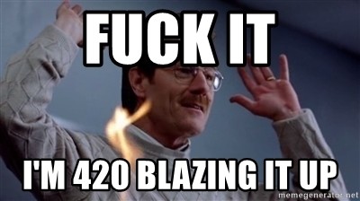 fuck-it-im-420-blazing-it-up